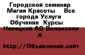 Городской семинар “Магия Красоты“ - Все города Услуги » Обучение. Курсы   . Ненецкий АО,Волоковая д.